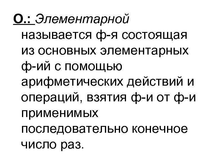 О. : Элементарной называется ф-я состоящая из основных элементарных ф-ий с помощью арифметических действий