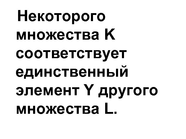 Некоторого множества K соответствует единственный элемент Y другого множества L. 
