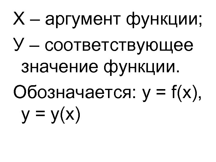 Х – аргумент функции; У – соответствующее значение функции. Обозначается: у = f(х), у