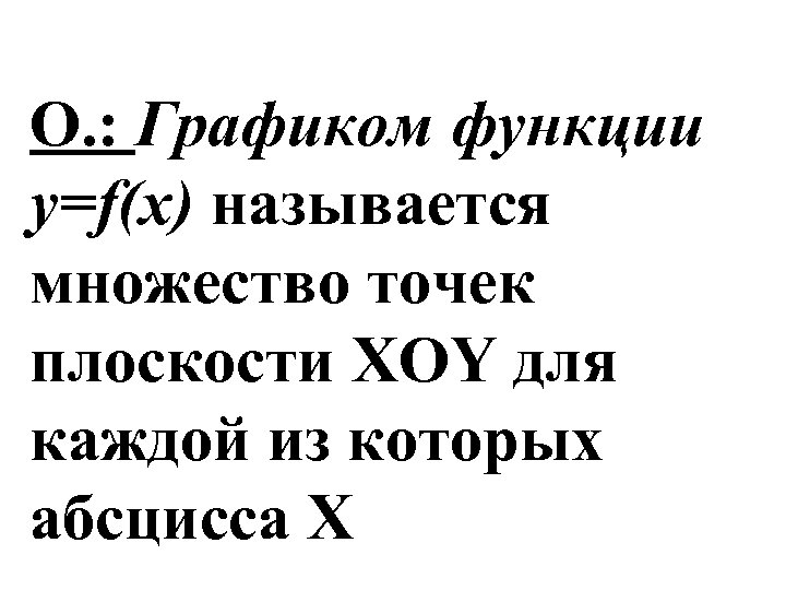 О. : Графиком функции y=f(x) называется множество точек плоскости XOY для каждой из которых
