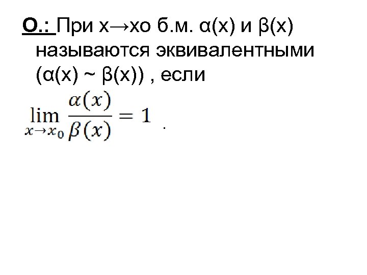 О. : При х→хо б. м. α(х) и β(х) называются эквивалентными (α(х) ~ β(х))
