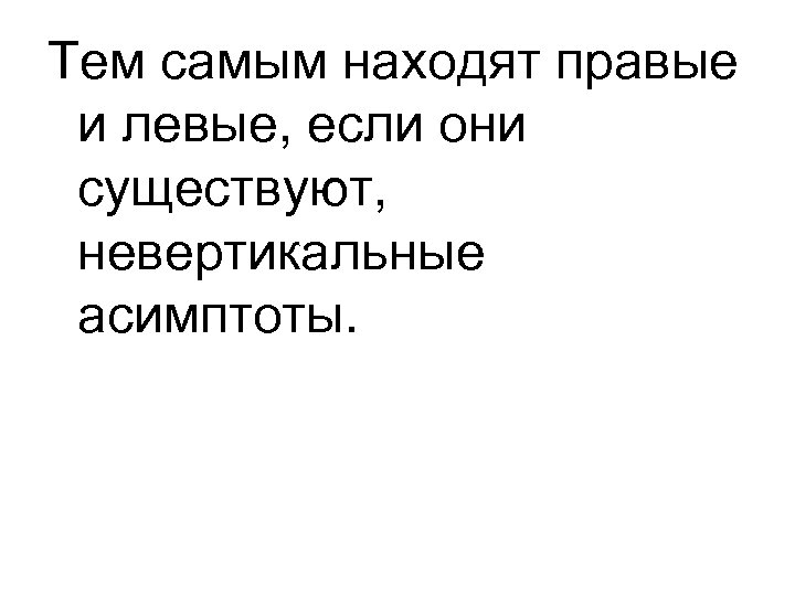 Тем самым находят правые и левые, если они существуют, невертикальные асимптоты. 