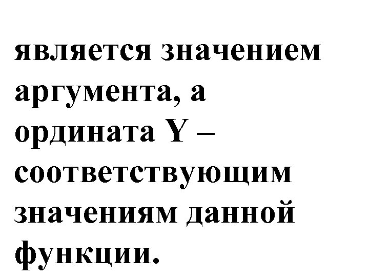 является значением аргумента, а ордината Y – соответствующим значениям данной функции. 