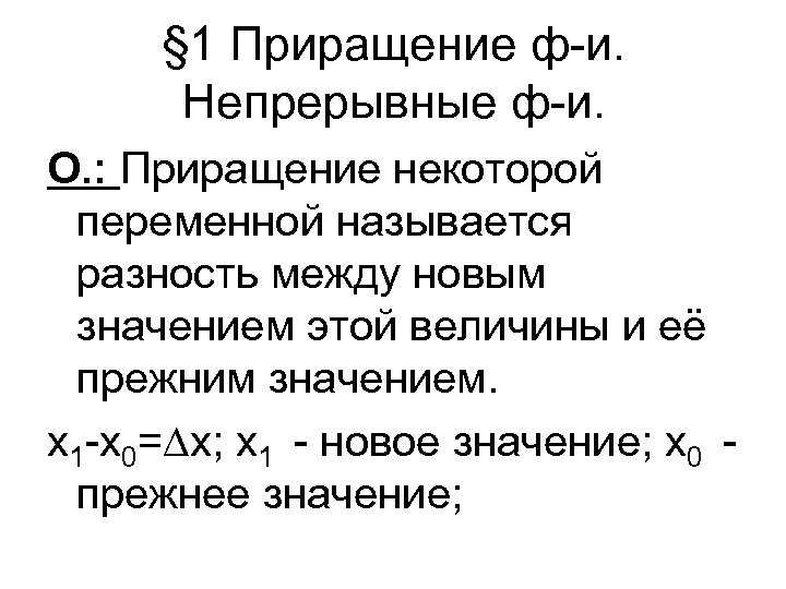 § 1 Приращение ф-и. Непрерывные ф-и. О. : Приращение некоторой переменной называется разность между