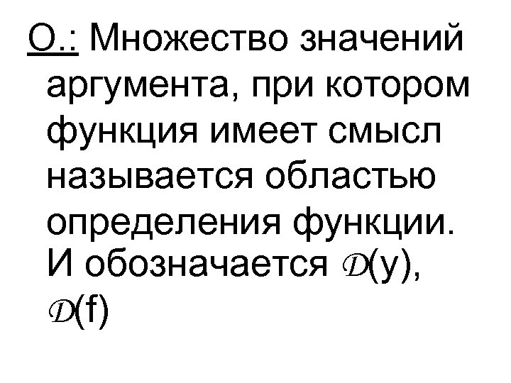 О. : Множество значений аргумента, при котором функция имеет смысл называется областью определения функции.