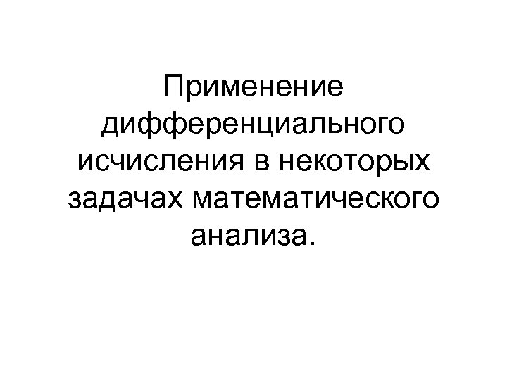 Применение дифференциального исчисления в некоторых задачах математического анализа. 