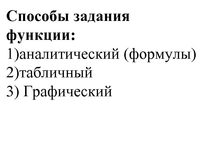Способы задания функции: 1)аналитический (формулы) 2)табличный 3) Графический 