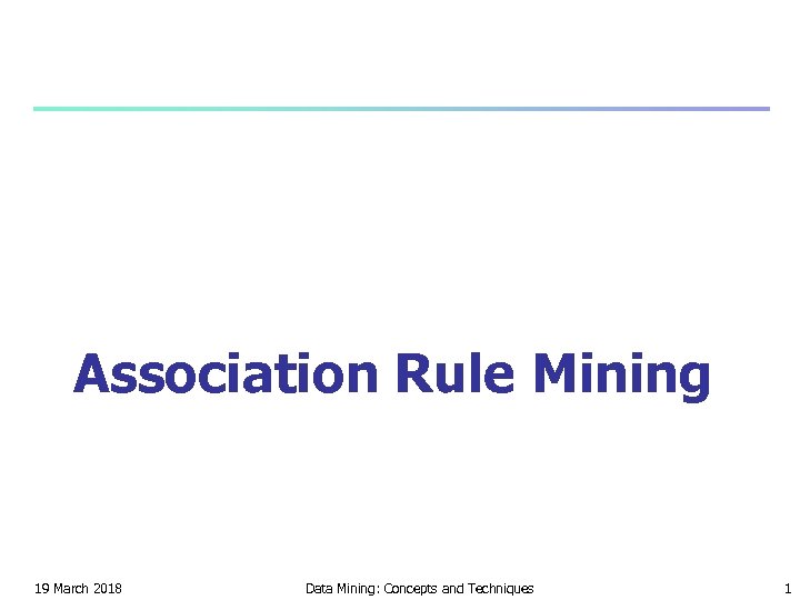 Association Rule Mining 19 March 2018 Data Mining: Concepts and Techniques 1 