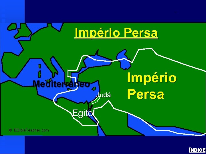 Persian Empire Império Persa Mediterrâneo Judá Império Persa Egito © EBible. Teacher. com ÍNDICE