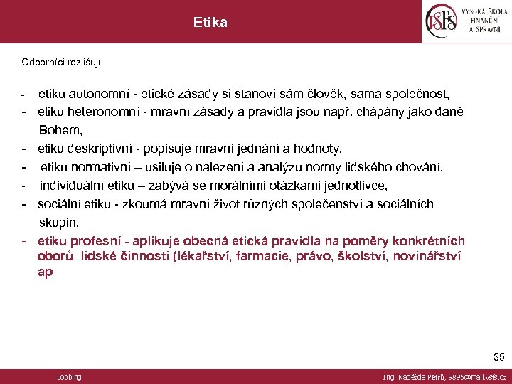Etika Odborníci rozlišují: - etiku autonomní - etické zásady si stanoví sám člověk, sama
