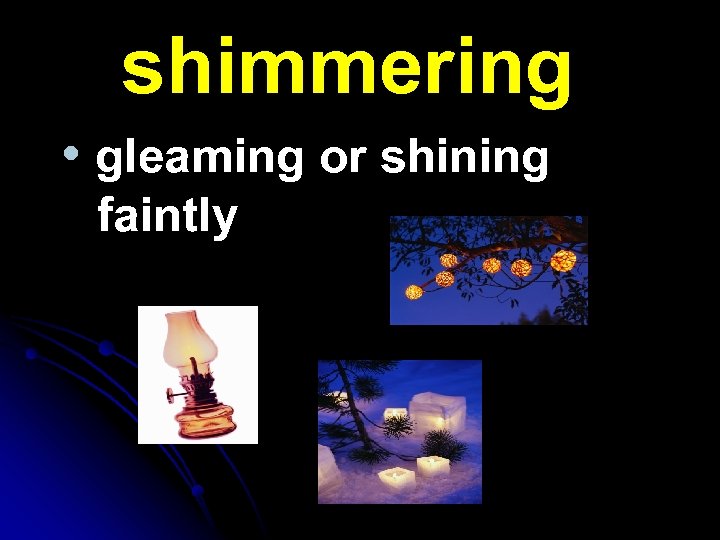 shimmering • gleaming or shining faintly 