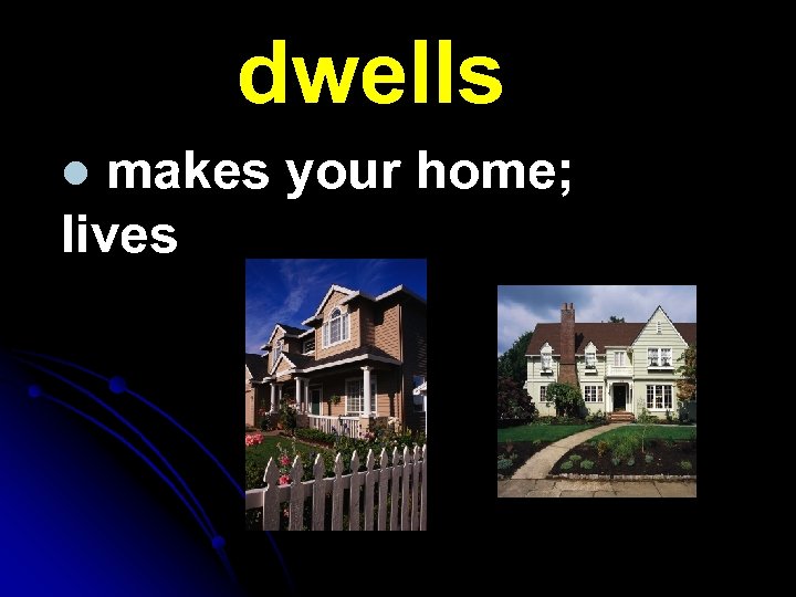 dwells makes your home; lives l 