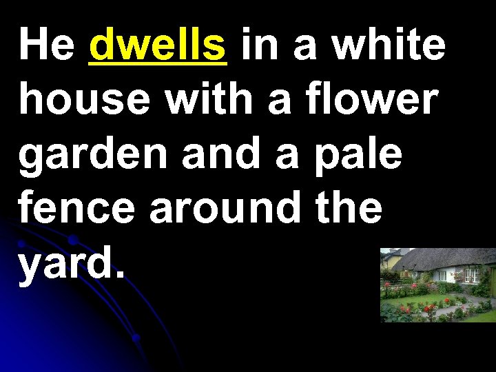 He dwells in a white house with a flower garden and a pale fence