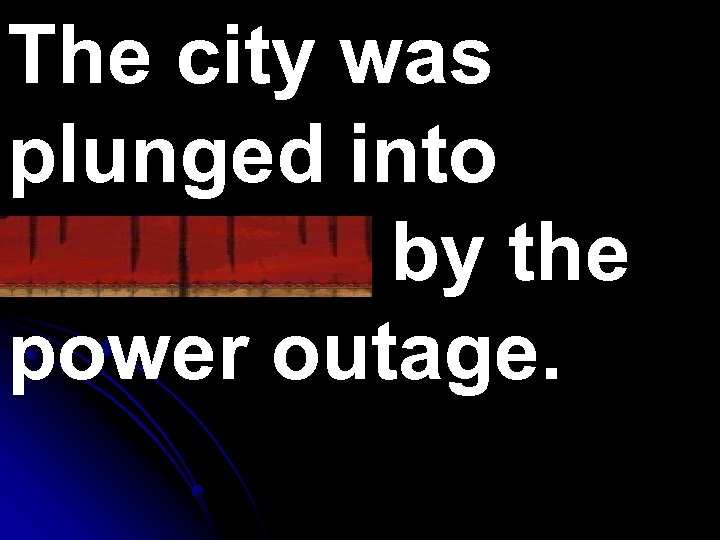 The city was plunged into darkness by the power outage. 