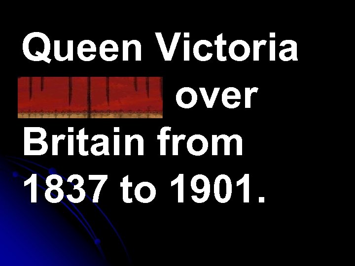 Queen Victoria reigned over Britain from 1837 to 1901. 