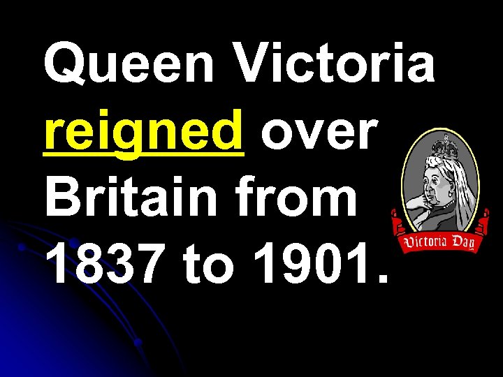 Queen Victoria reigned over Britain from 1837 to 1901. 