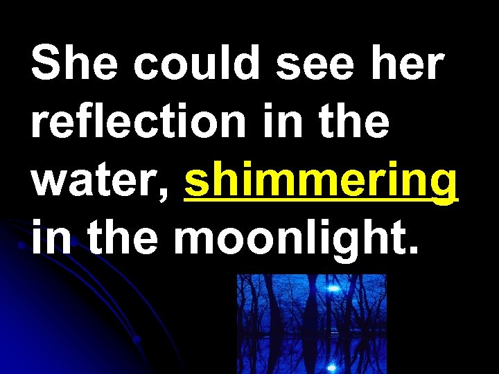 She could see her reflection in the water, shimmering in the moonlight. 
