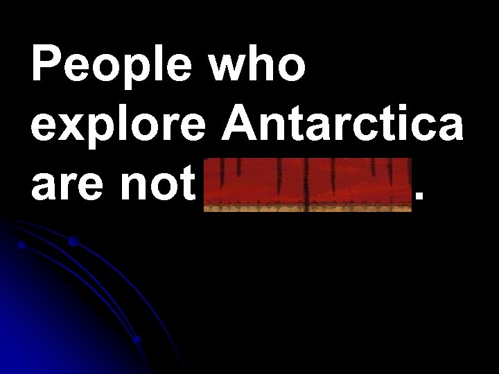 People who explore Antarctica are not cowards. 