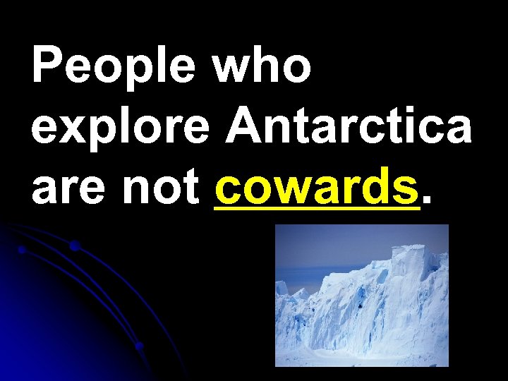 People who explore Antarctica are not cowards. 