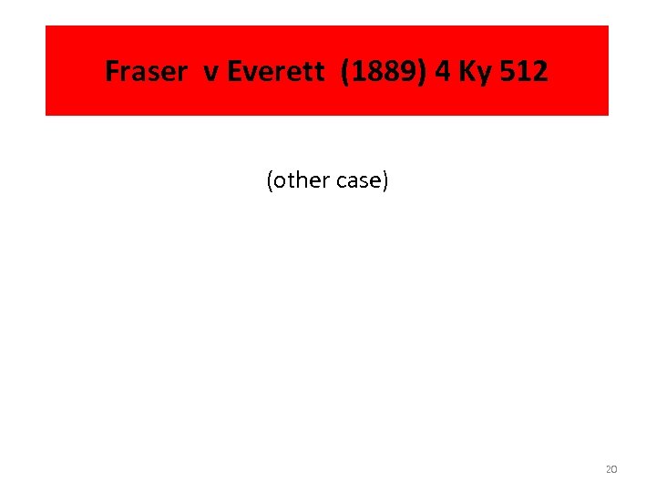 Fraser v Everett (1889) 4 Ky 512 (other case) 20 