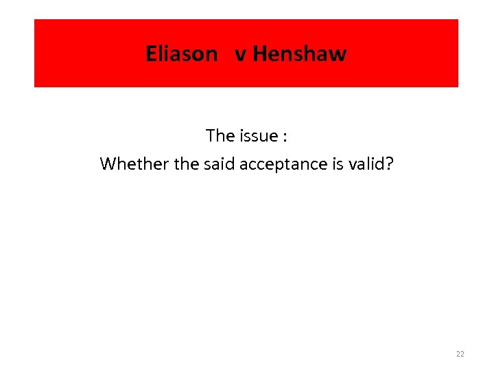 Eliason v Henshaw The issue : Whether the said acceptance is valid? 22 