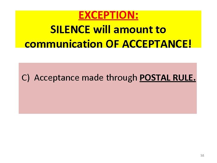 EXCEPTION: SILENCE will amount to communication OF ACCEPTANCE! C) Acceptance made through POSTAL RULE.