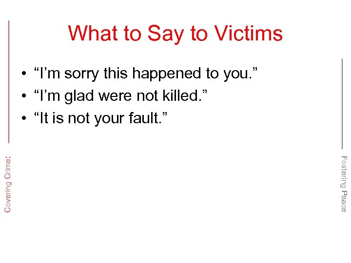 What to Say to Victims Fostering Peace Covering Crime: • “I’m sorry this happened