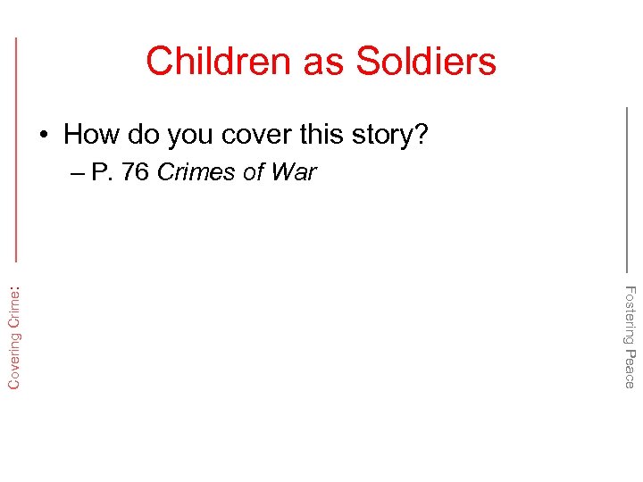 Children as Soldiers • How do you cover this story? Fostering Peace Covering Crime: