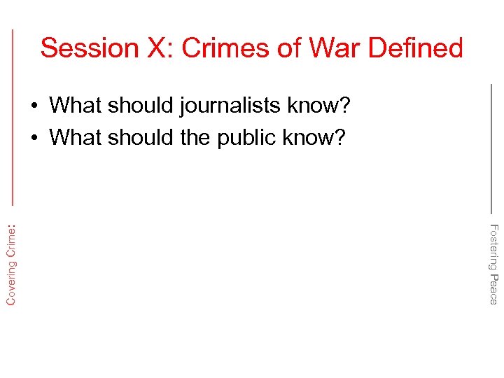 Session X: Crimes of War Defined Fostering Peace Covering Crime: • What should journalists
