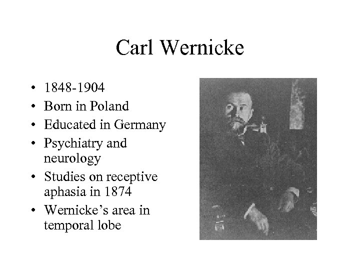 Carl Wernicke • • 1848 -1904 Born in Poland Educated in Germany Psychiatry and