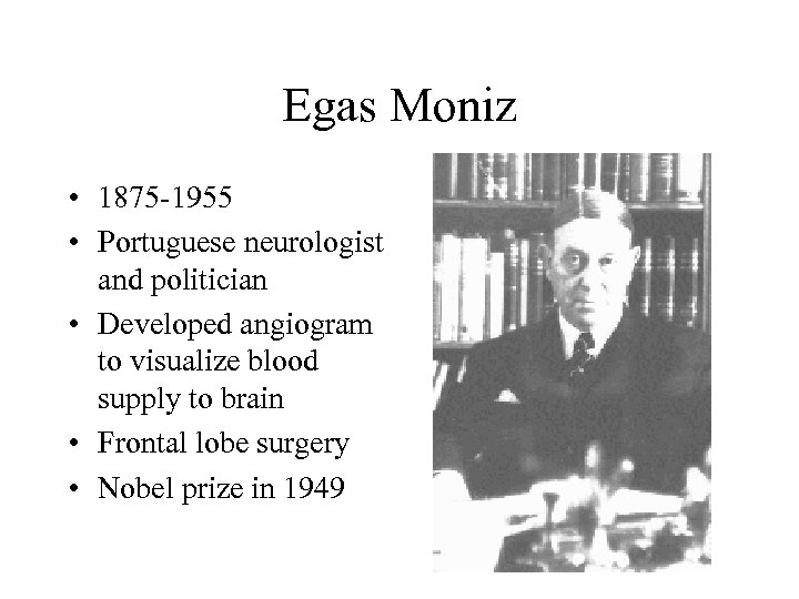 Egas Moniz • 1875 -1955 • Portuguese neurologist and politician • Developed angiogram to