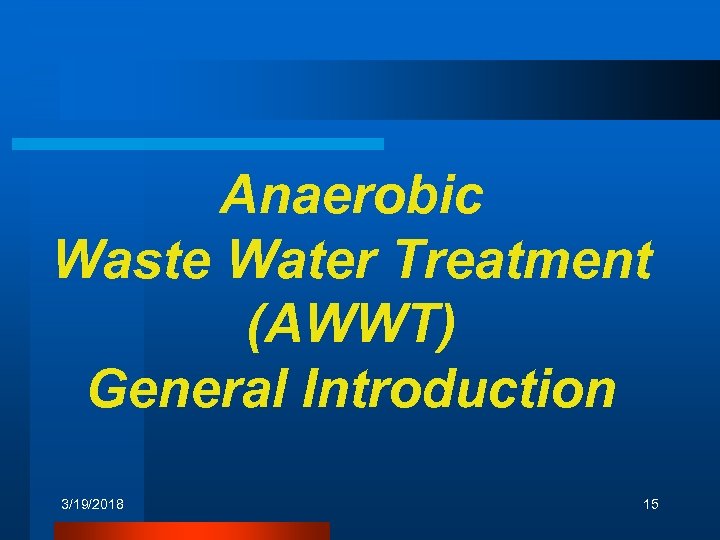 Anaerobic Waste Water Treatment (AWWT) General Introduction 3/19/2018 15 