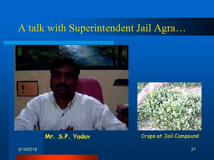 A talk with Superintendent Jail Agra… Mr. S. P. Yadav 3/19/2018 Crops at Jail