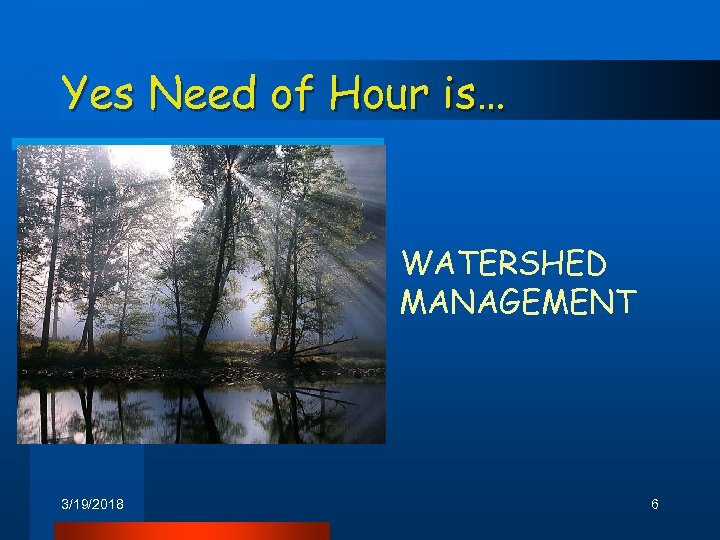Yes Need of Hour is… WATERSHED MANAGEMENT 3/19/2018 6 