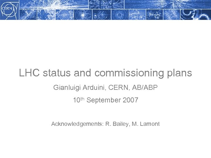 LHC status and commissioning plans Gianluigi Arduini, CERN, AB/ABP 10 th September 2007 Acknowledgements: