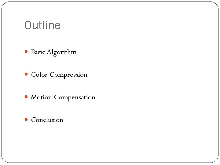 Outline Basic Algorithm Color Compression Motion Compensation Conclusion 