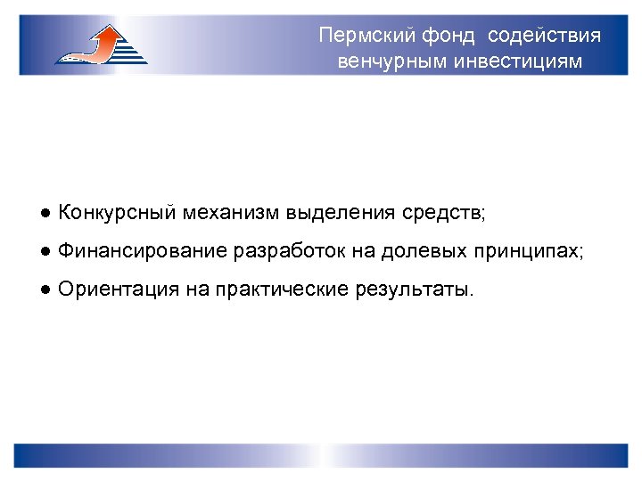 Пермский фонд содействия венчурным инвестициям ● Конкурсный механизм выделения средств; ● Финансирование разработок на