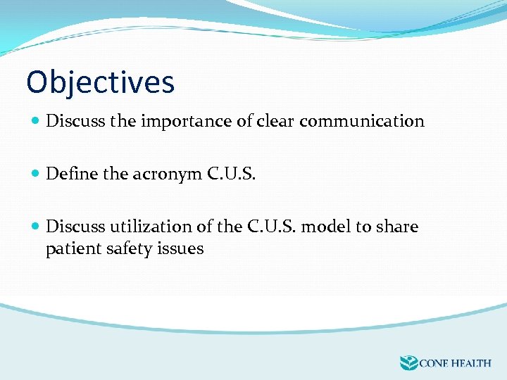 Objectives Discuss the importance of clear communication Define the acronym C. U. S. Discuss