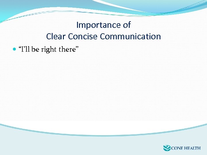 Importance of Clear Concise Communication “I’ll be right there” 