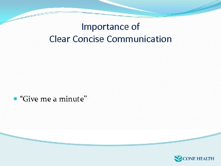 Importance of Clear Concise Communication “Give me a minute” 