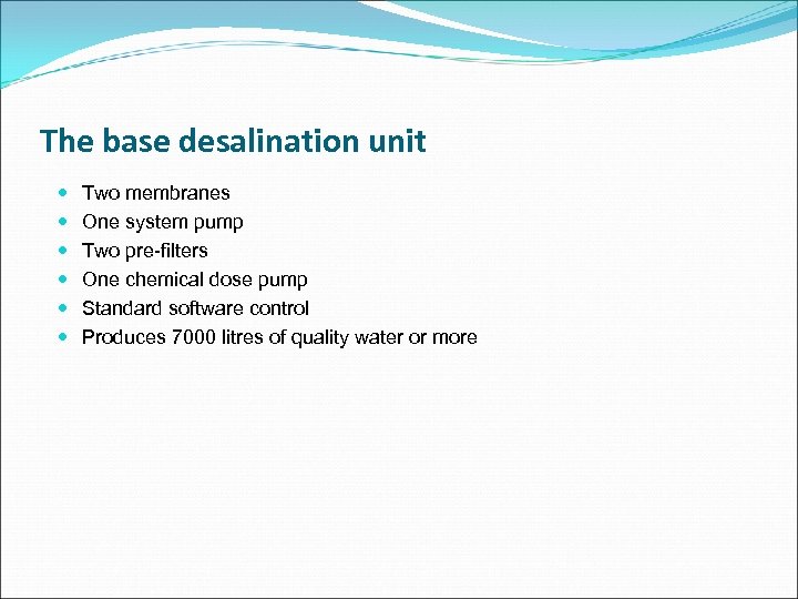 The base desalination unit Two membranes One system pump Two pre-filters One chemical dose