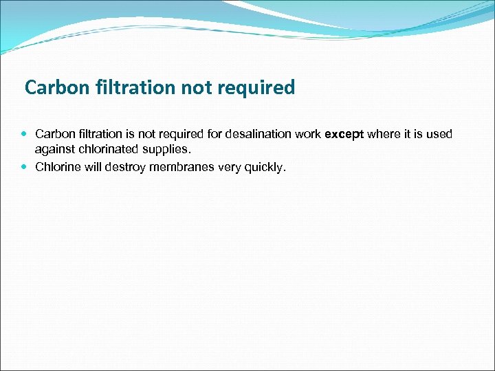 Carbon filtration not required Carbon filtration is not required for desalination work except where