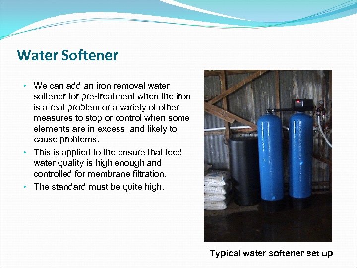 Water Softener • We can add an iron removal water softener for pre-treatment when