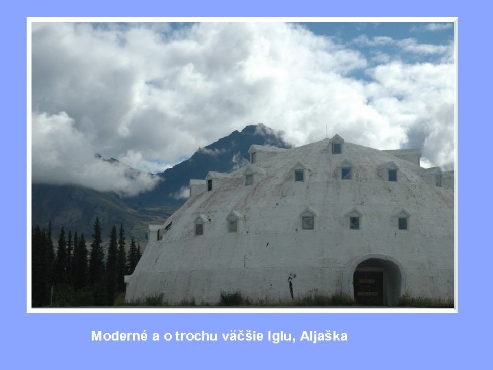 Moderné a o trochu väčšie Iglu, Aljaška 