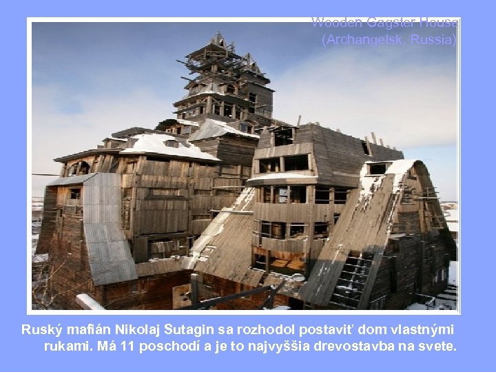  Wooden Gagster House (Archangelsk, Russia) Ruský mafián Nikolaj Sutagin sa rozhodol postaviť dom