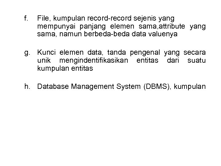 f. File, kumpulan record-record sejenis yang mempunyai panjang elemen sama, attribute yang sama, namun