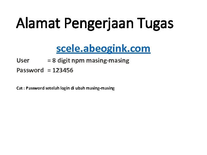 Alamat Pengerjaan Tugas scele. abeogink. com User = 8 digit npm masing-masing Password =