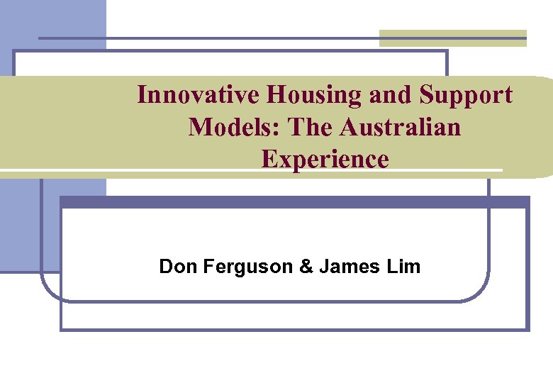Innovative Housing and Support Models: The Australian Experience Don Ferguson & James Lim 