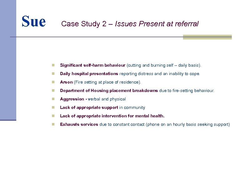 Sue Case Study 2 – Issues Present at referral n Significant self-harm behaviour (cutting
