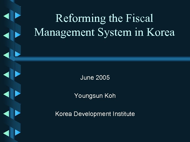 Reforming the Fiscal Management System in Korea June 2005 Youngsun Koh Korea Development Institute